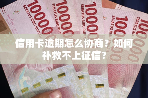 武汉信用卡逾期怎么协商？如何补救不上征信？