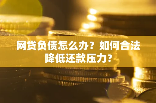武汉网贷负债怎么办？如何合法降低还款压力？