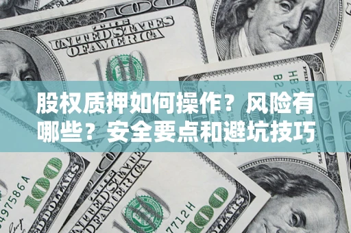 武汉股权质押如何操作？风险有哪些？安全要点和避坑技巧？