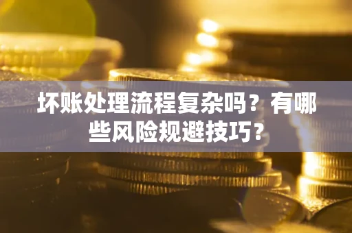 武汉坏账处理流程复杂吗？有哪些风险规避技巧？