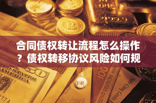 武汉合同债权转让流程怎么操作？债权转移协议风险如何规避？