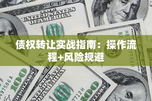武汉债权转让实战指南：操作流程+风险规避
