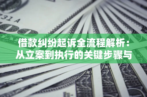 武汉借款纠纷起诉全流程解析：从立案到执行的关键步骤与防败诉指南