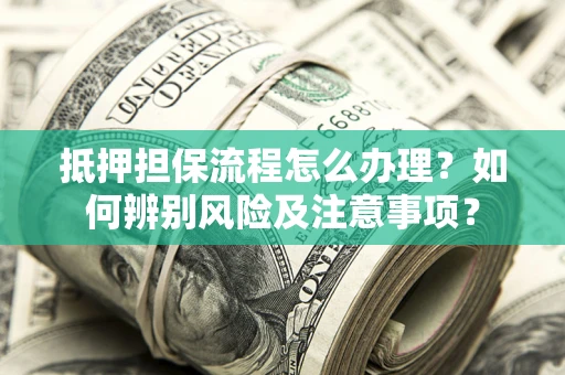武汉抵押担保流程怎么办理？如何辨别风险及注意事项？