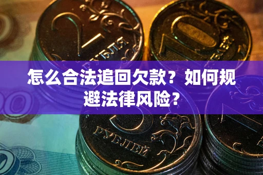 武汉怎么合法追回欠款？如何规避法律风险？