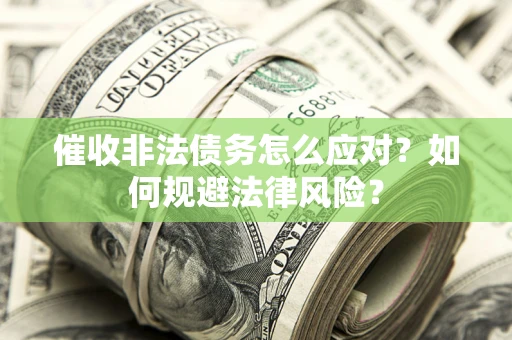 武汉催收非法债务怎么应对？如何规避法律风险？