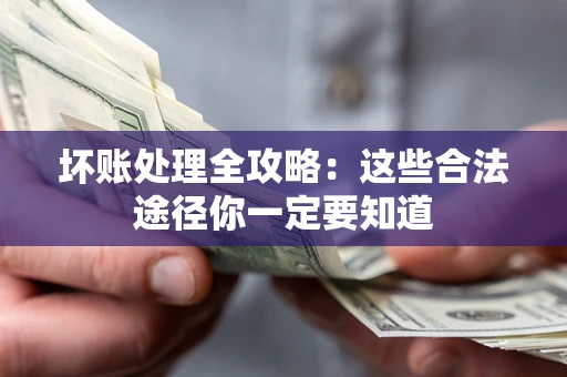 武汉坏账处理全攻略：这些合法途径你一定要知道