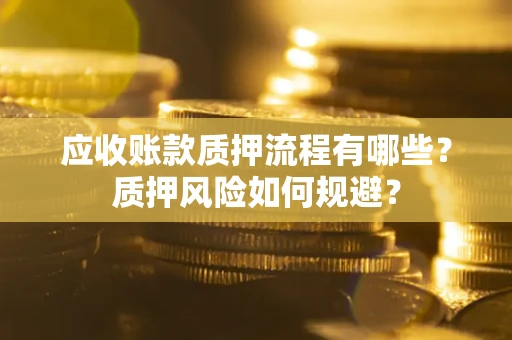 武汉应收账款质押流程有哪些？质押风险如何规避？