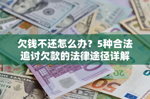 武汉欠钱不还怎么办？5种合法追讨欠款的法律途径详解