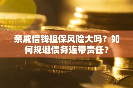 武汉亲戚借钱担保风险大吗？如何规避债务连带责任？