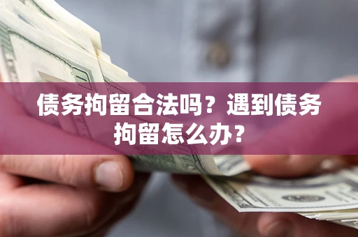 武汉债务拘留合法吗？遇到债务拘留怎么办？