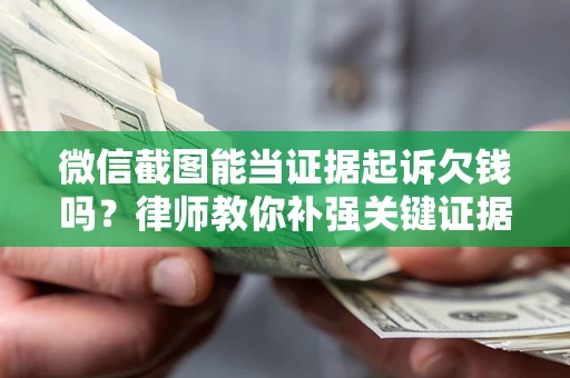 武汉微信截图能当证据起诉欠钱吗？律师教你补强关键证据