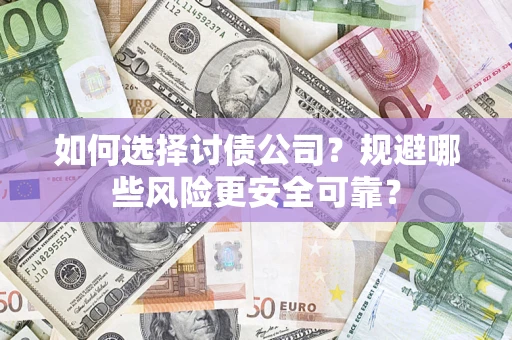 武汉如何选择讨债公司？规避哪些风险更安全可靠？