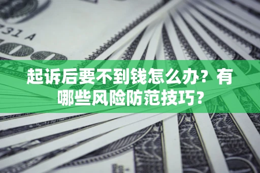 武汉起诉后要不到钱怎么办?有哪些风险防范技巧? 武汉起诉后要不到钱怎么办?有哪些风险防范技巧?