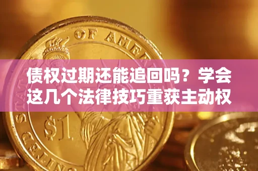 武汉债权过期还能追回吗？学会这几个法律技巧重获主动权