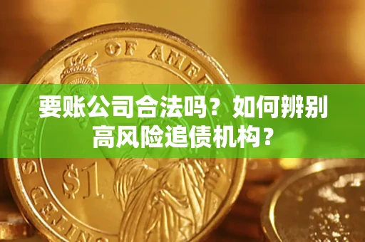 武汉要账公司合法吗？如何辨别高风险追债机构？