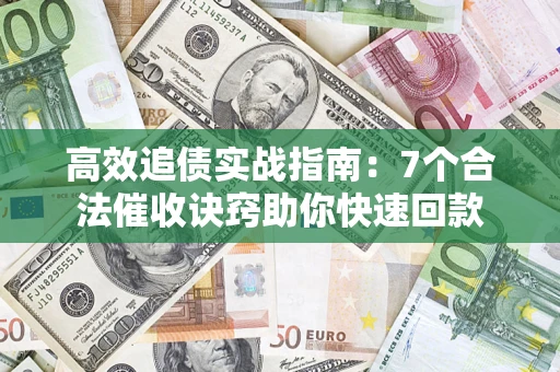 武汉高效追债实战指南：7个合法催收诀窍助你快速回款
