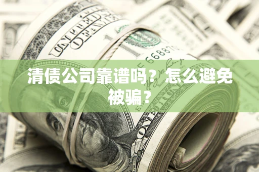 武汉清债公司靠谱吗？怎么避免被骗？