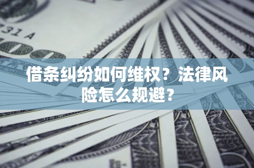 武汉借条纠纷如何维权？法律风险怎么规避？