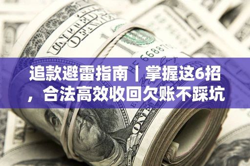 武汉追款避雷指南｜掌握这6招，合法高效收回欠账不踩坑