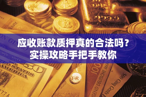 武汉应收账款质押真的合法吗？实操攻略手把手教你