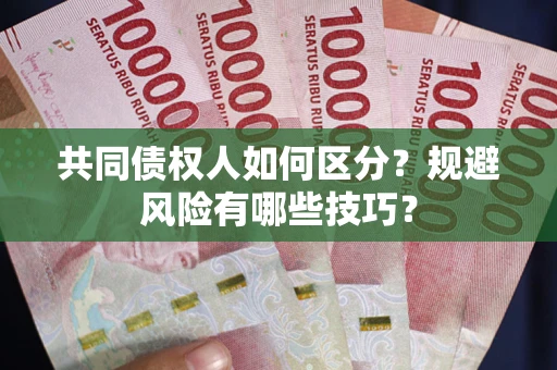 武汉共同债权人如何区分？规避风险有哪些技巧？
