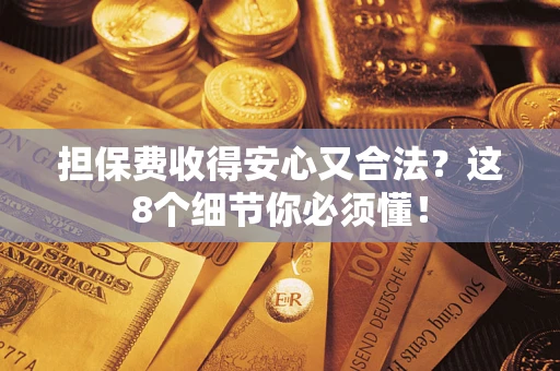 武汉担保费收得安心又合法？这8个细节你必须懂！
