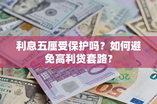 武汉利息五厘受保护吗？如何避免高利贷套路？