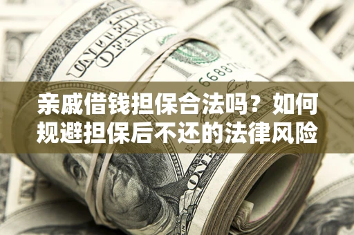 武汉亲戚借钱担保合法吗？如何规避担保后不还的法律风险？