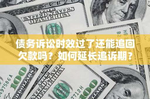 武汉债务诉讼时效过了还能追回欠款吗？如何延长追诉期？