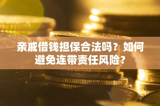 武汉亲戚借钱担保合法吗？如何避免连带责任风险？