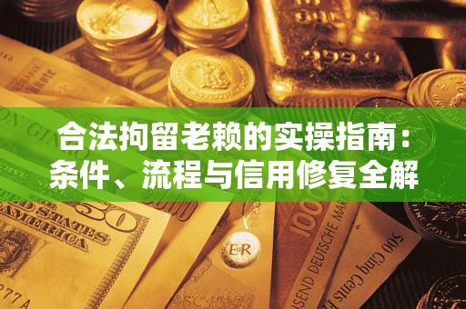 武汉合法拘留老赖的实操指南:条件、流程与信用修复全解析 武汉合法拘留老赖的实操指南:条件、流程与信用修复全解析