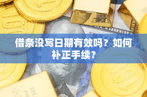 武汉借条没写日期有效吗？如何补正手续？