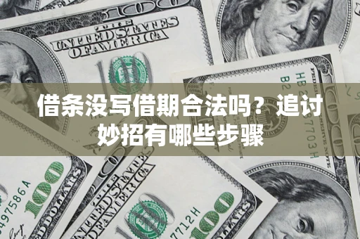 武汉借条没写借期合法吗？追讨妙招有哪些步骤