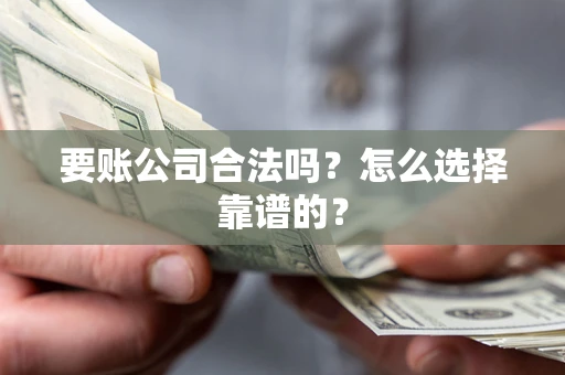 武汉要账公司合法吗？怎么选择靠谱的？