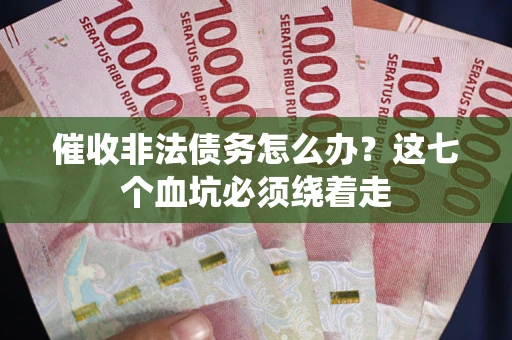 武汉催收非法债务怎么办？这七个血坑必须绕着走