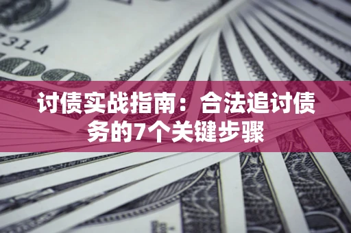 武汉讨债实战指南：合法追讨债务的7个关键步骤