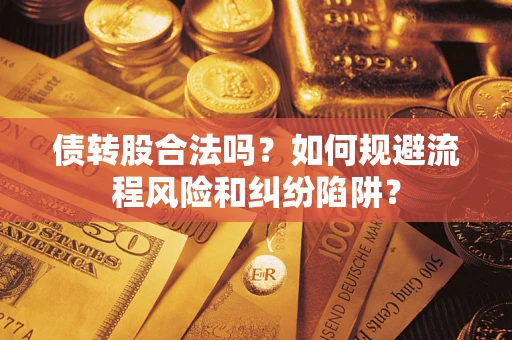 武汉债转股合法吗？如何规避流程风险和纠纷陷阱？