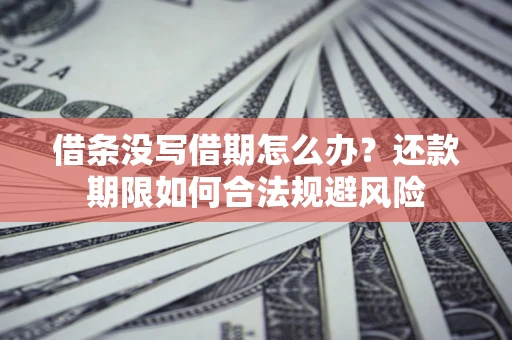 武汉借条没写借期怎么办？还款期限如何合法规避风险