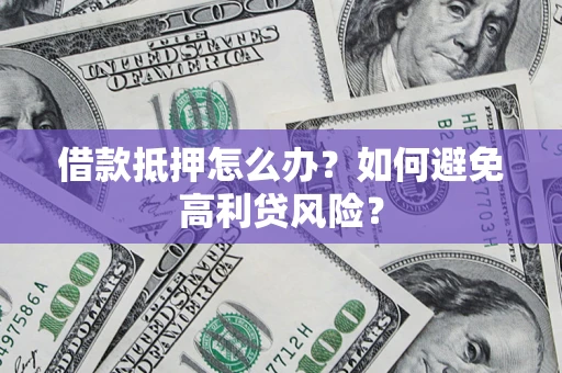 武汉借款抵押怎么办？如何避免高利贷风险？