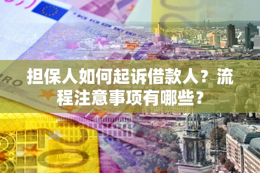 武汉担保人如何起诉借款人？流程注意事项有哪些？