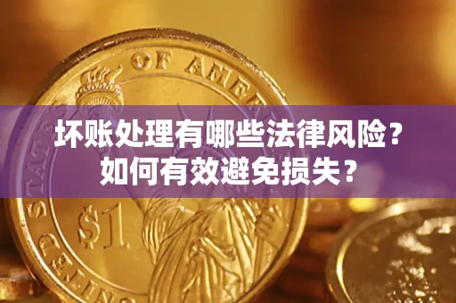武汉坏账处理有哪些法律风险？如何有效避免损失？