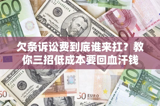 武汉欠条诉讼费到底谁来扛？教你三招低成本要回血汗钱