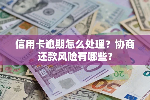 武汉信用卡逾期怎么处理？协商还款风险有哪些？
